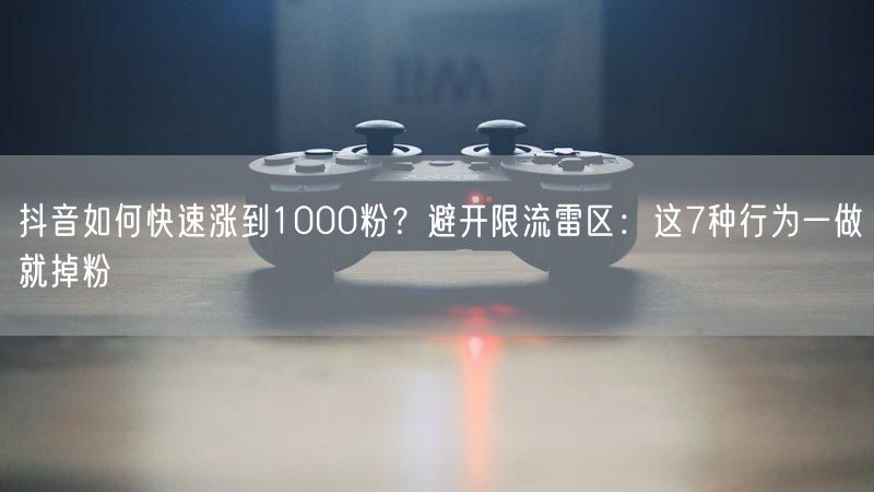 抖音如何快速涨到1000粉？避开限流雷区：这7种行为一做就掉粉