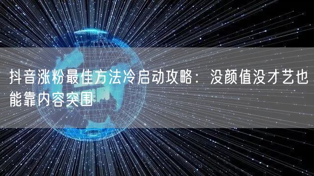 抖音涨粉最佳方法冷启动攻略：没颜值没才艺也能靠内容突围
