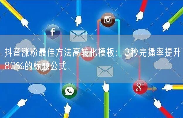 抖音涨粉最佳方法高转化模板：3秒完播率提升80%的标题公式