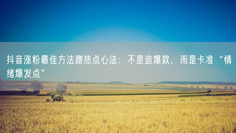 抖音涨粉最佳方法蹭热点心法：不是追爆款，而是卡准“情绪爆发点”