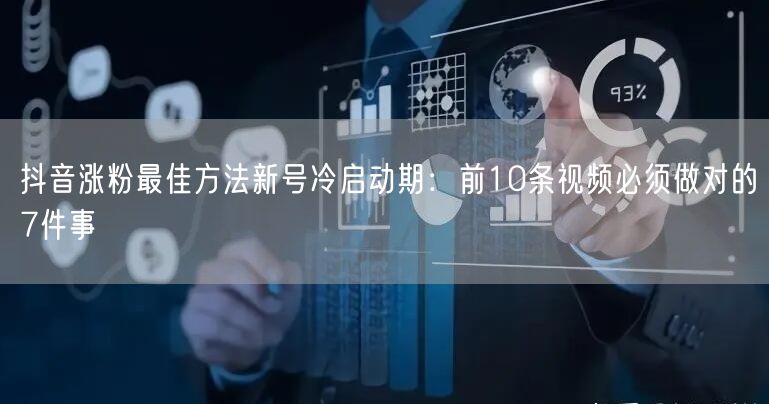 抖音涨粉最佳方法新号冷启动期：前10条视频必须做对的7件事