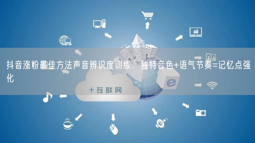 抖音涨粉最佳方法声音辨识度训练：独特音色+语气节奏=记忆点强化