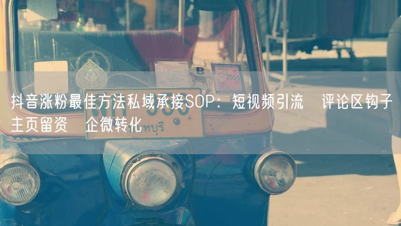 抖音涨粉最佳方法私域承接SOP：短视频引流→评论区钩子→主页留资→企微转化