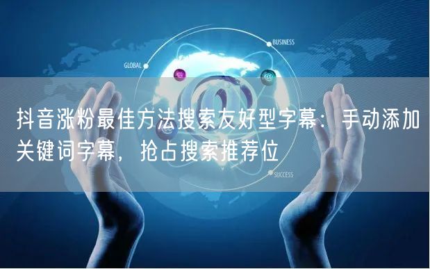 抖音涨粉最佳方法搜索友好型字幕：手动添加关键词字幕，抢占搜索推荐位