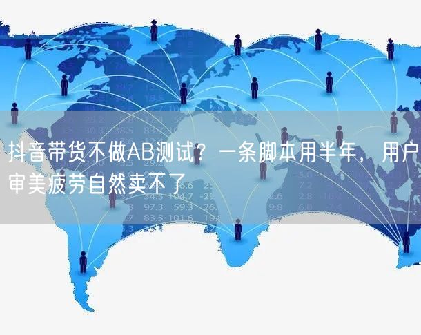 抖音带货不做AB测试？一条脚本用半年，用户审美疲劳自然卖不了
