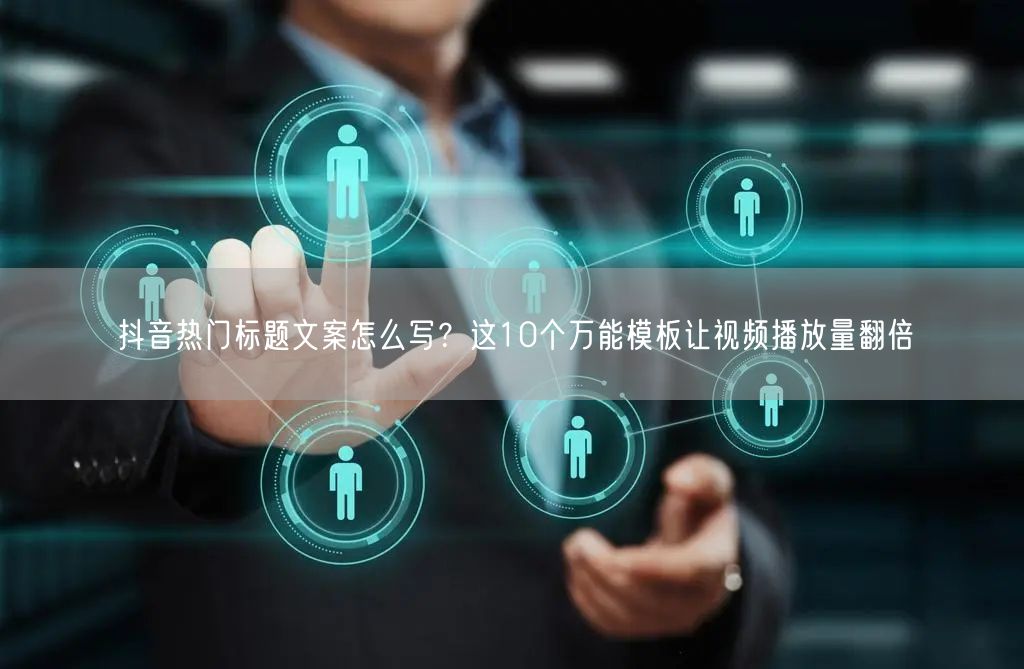抖音热门标题文案怎么写？这10个万能模板让视频播放量翻倍