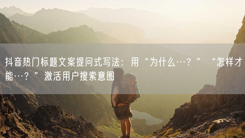 抖音热门标题文案提问式写法：用“为什么…？”“怎样才能…？”激活用户搜索意图