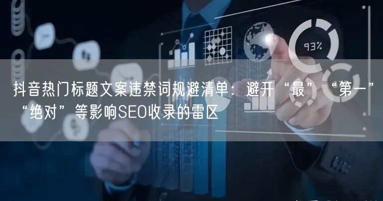 抖音热门标题文案违禁词规避清单：避开“最”“第一”“绝对”等影响SEO收录的雷区