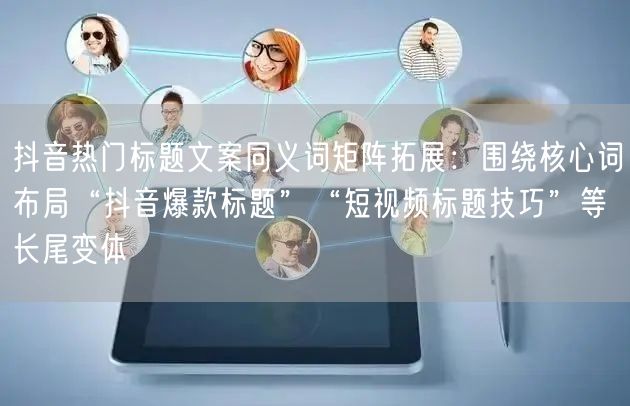 抖音热门标题文案同义词矩阵拓展：围绕核心词布局“抖音爆款标题”“短视频标题技巧”等长尾变体
