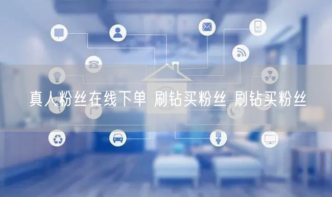 真人粉丝在线下单 刷钻买粉丝 刷钻买粉丝