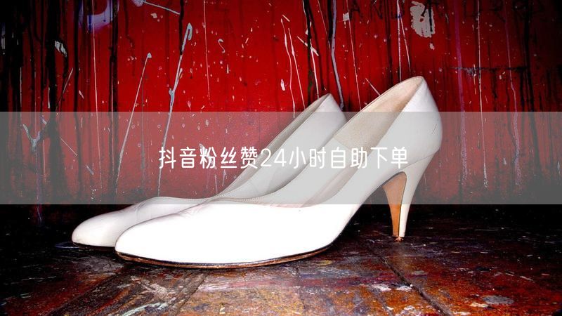 抖音粉丝赞24小时自助下单
